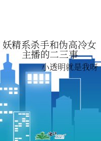 妖精系殺手和偽高冷女主播的二三事